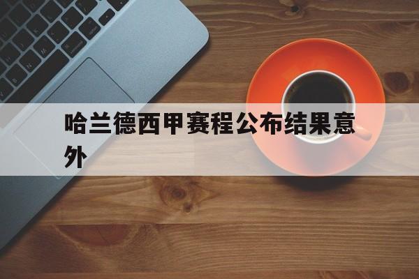 哈兰德西甲赛程公布结果意外(哈兰德足球) 哈兰德西甲赛程公布结果意外(哈兰德足球)